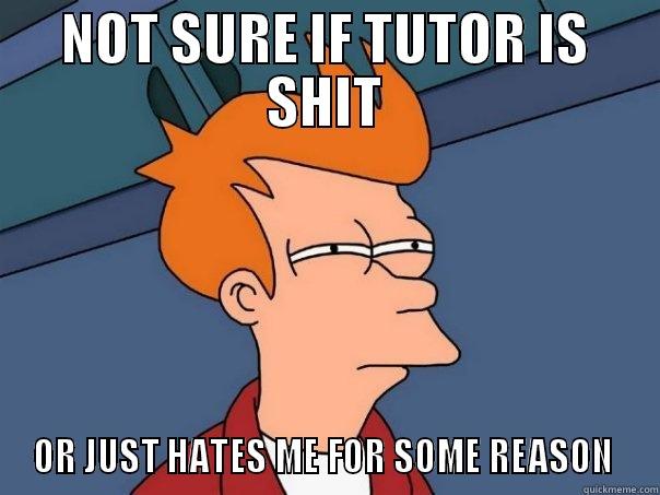 UNI TUTORS IMO   - NOT SURE IF TUTOR IS SHIT OR JUST HATES ME FOR SOME REASON  Futurama Fry