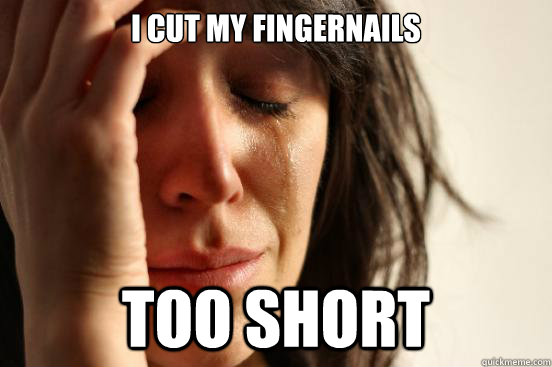 I cut my fingernails Too short - I cut my fingernails Too short  First World Problems