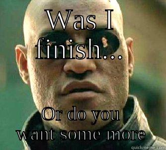 WAS I FINISH... OR DO YOU WANT SOME MORE Matrix Morpheus