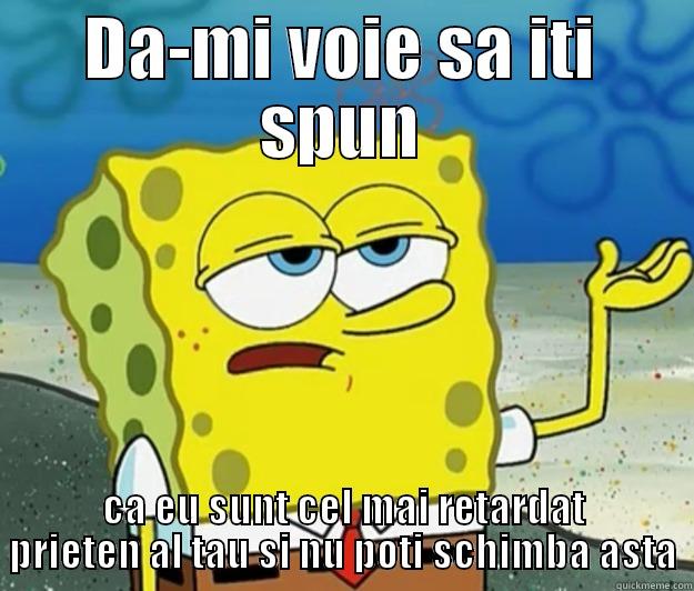 DA-MI VOIE SA ITI SPUN CA EU SUNT CEL MAI RETARDAT PRIETEN AL TAU SI NU POTI SCHIMBA ASTA Tough Spongebob