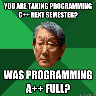 You are taking Programming C++ next semester? Was Programming a++ full? - You are taking Programming C++ next semester? Was Programming a++ full?  High Expectations Asian Father