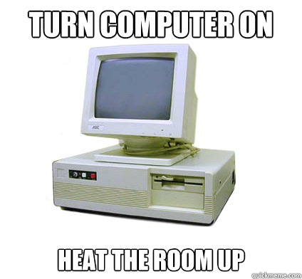 Turn computer on Heat the room up  Your First Computer