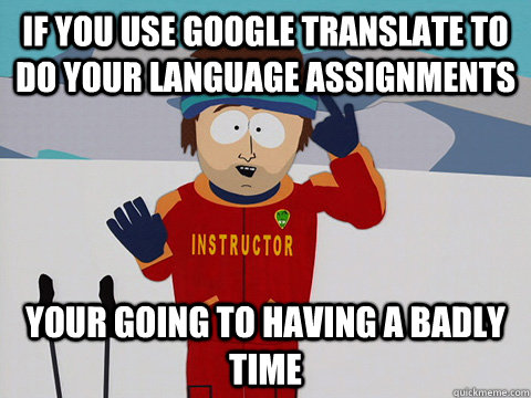 If you use google translate to do your language assignments your going to having a badly time - If you use google translate to do your language assignments your going to having a badly time  Youre gonna have a bad time