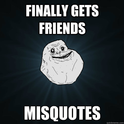 Finally gets  friends Misquotes  Caption 3 goes here  Forever Alone