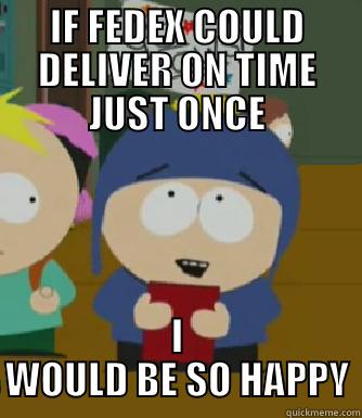 IF FEDEX COULD DELIVER ON TIME JUST ONCE I WOULD BE SO HAPPY Craig - I would be so happy