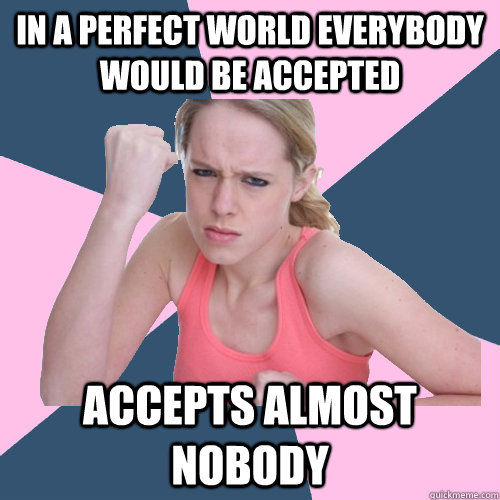 IN A PERFECT WORLD EVERYBODY WOULD BE ACCEPTED  ACCEPTS ALMOST NOBODY  Social Justice Sally