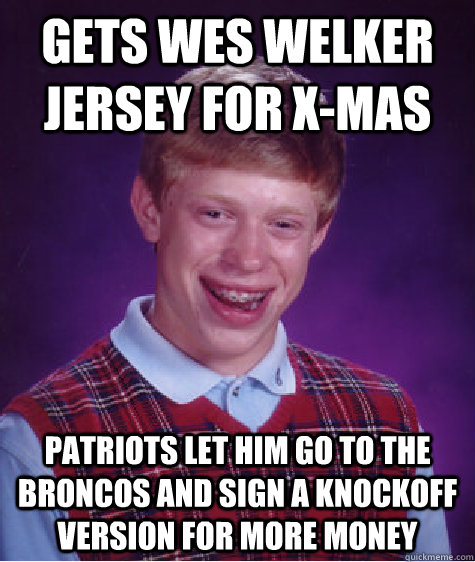 Gets Wes Welker jersey for X-mas Patriots let him go to the Broncos and sign a knockoff version for more money - Gets Wes Welker jersey for X-mas Patriots let him go to the Broncos and sign a knockoff version for more money  Bad Luck Brian