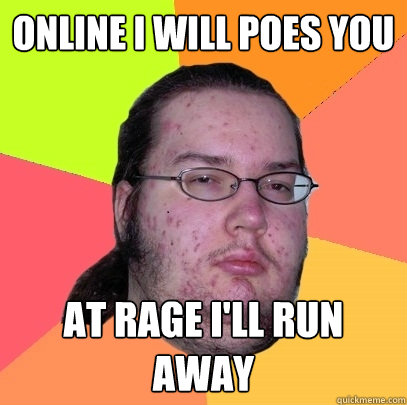 Online i will Poes you at Rage i'll run away  Butthurt Dweller