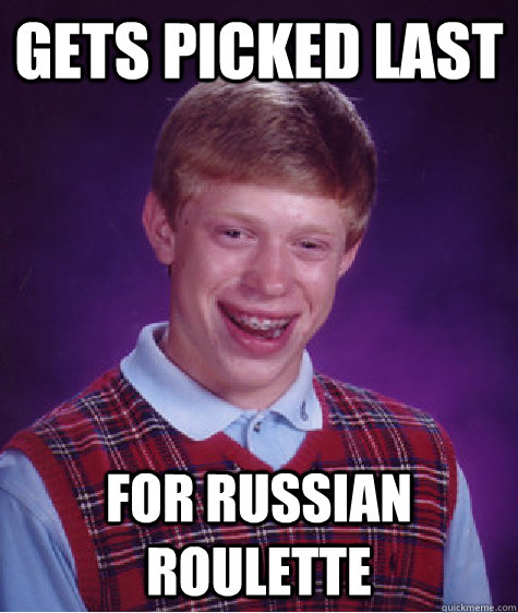 Gets Picked last for Russian Roulette  Bad Luck Brian