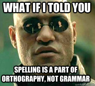 what if i told you Spelling is a part of orthography, not grammar  Matrix Morpheus