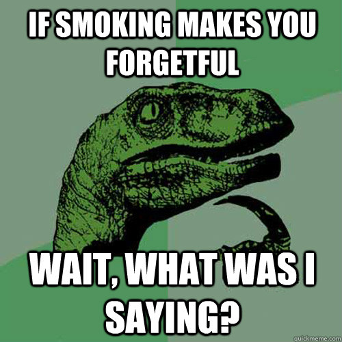 If smoking makes you forgetful Wait, what was i saying?  Philosoraptor