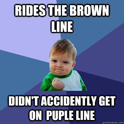 Rides the Brown line didn't accidently get on  puple line  Success Kid