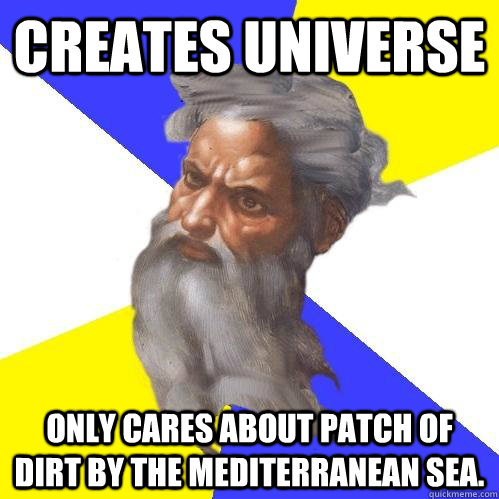 Creates universe Only cares about patch of dirt by the Mediterranean sea.  Advice God