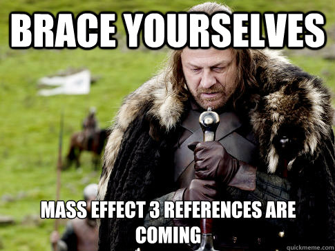 Brace yourselves MASS EFFECT 3 references are coming  Eddard Stark