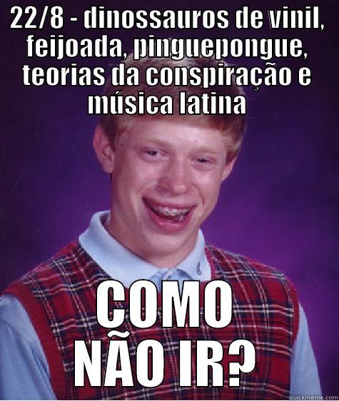 22/8 - DINOSSAUROS DE VINIL, FEIJOADA, PINGUEPONGUE, TEORIAS DA CONSPIRAÇÃO E MÚSICA LATINA COMO NÃO IR? Bad Luck Brian