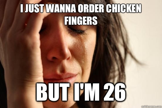 I just wanna order chicken fingers But I'm 26  First World Problems