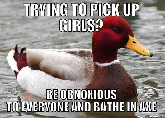 TRYING TO PICK UP GIRLS? BE OBNOXIOUS TO EVERYONE AND BATHE IN AXE Malicious Advice Mallard