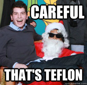 CAREFUL That's teflon - CAREFUL That's teflon  Smiley Sam