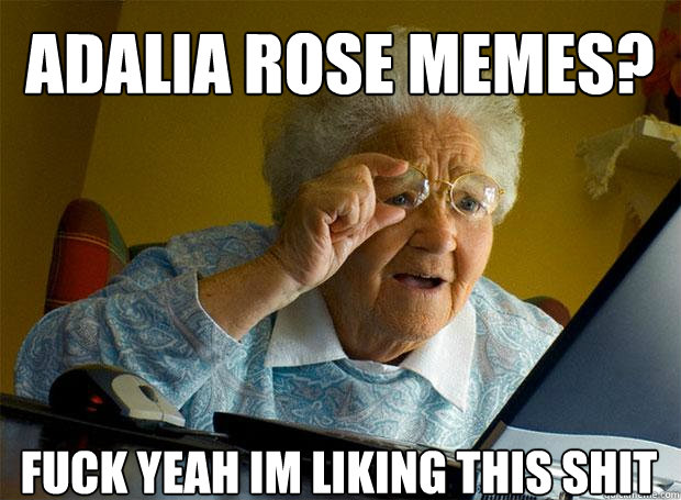 ADALIA ROSE MEMES? FUCK YEAH IM LIKING THIS SHIT    Grandma finds the Internet