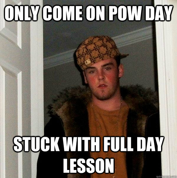 only come on pow day stuck with full day lesson - only come on pow day stuck with full day lesson  Scumbag Steve