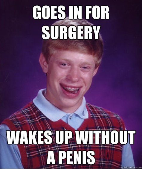 Goes in for surgery Wakes up without a penis   Bad Luck Brian