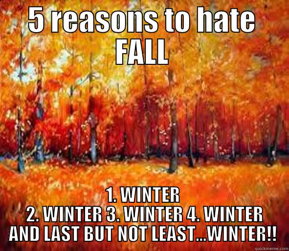 5 REASONS TO HATE FALL..WINTER! - 5 REASONS TO HATE FALL 1. WINTER  2. WINTER 3. WINTER 4. WINTER AND LAST BUT NOT LEAST...WINTER!! Misc