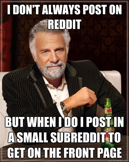 I don't always post on reddit But When I do I post in a small subreddit to get on the front page  The Most Interesting Man In The World