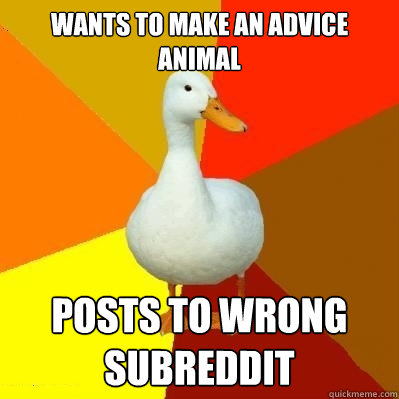 Wants to make an advice animal posts to wrong subreddit  Tech Impaired Duck