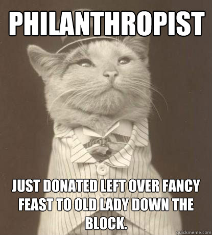 Philanthropist Just donated left over Fancy Feast to old lady down the block.   Aristocat