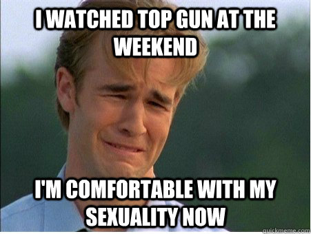 I watched top gun at the weekend I'm comfortable with my sexuality now  1990s Problems