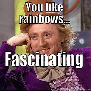 YOU LIKE RAINBOWS... FASCINATING Condescending Wonka