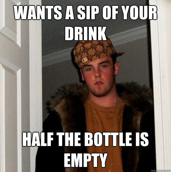 Wants a sip of your drink Half the bottle is empty - Wants a sip of your drink Half the bottle is empty  Scumbag Steve