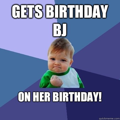 Gets birthday BJ On HER birthday!
  Success Kid