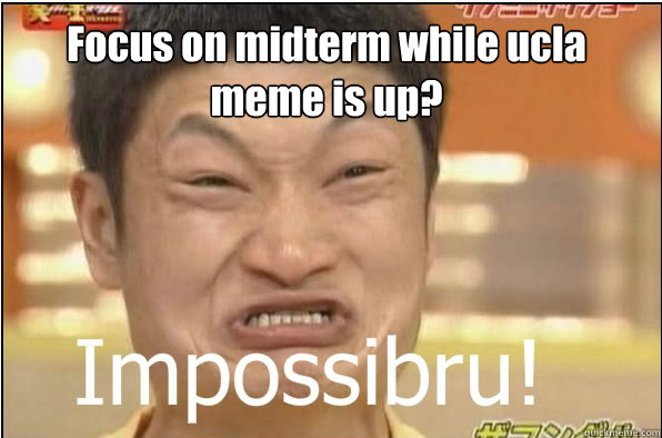 Focus on midterm while ucla meme is up?   Impossibru