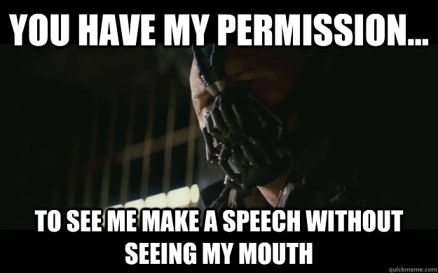 You have my permission... to see me make a speech without seeing my mouth  Badass Bane