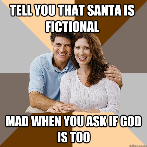 Tell you that santa is fictional Mad when you ask if God is too  Scumbag Parents