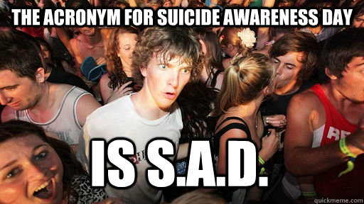 the acronym for suicide awareness day  is s.a.d.  Sudden Clarity Clarence