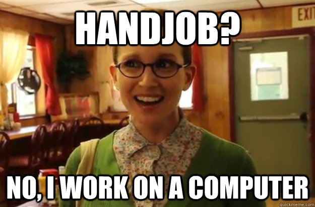 handjob? No, I work on a computer  Sexually Oblivious Female