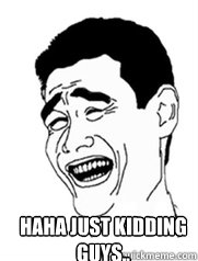  Haha Just kidding guys.. -  Haha Just kidding guys..  Yao meme