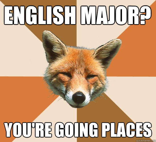 English major?
 you're going places  Condescending Fox