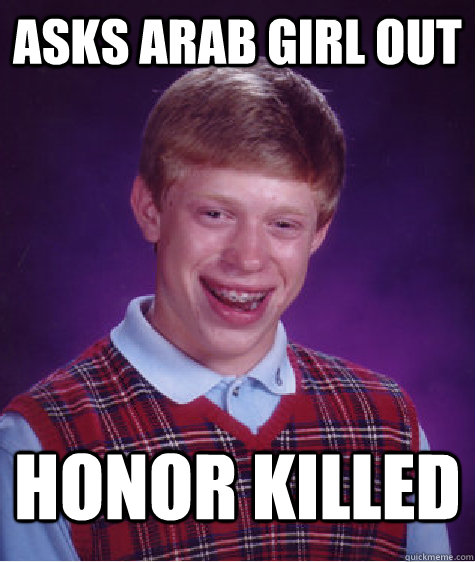 asks arab girl out honor killed - asks arab girl out honor killed  Bad Luck Brian