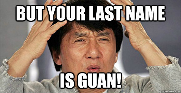 BUT YOUR LAST NAME  IS GUAN!  Confused Jackie Chan