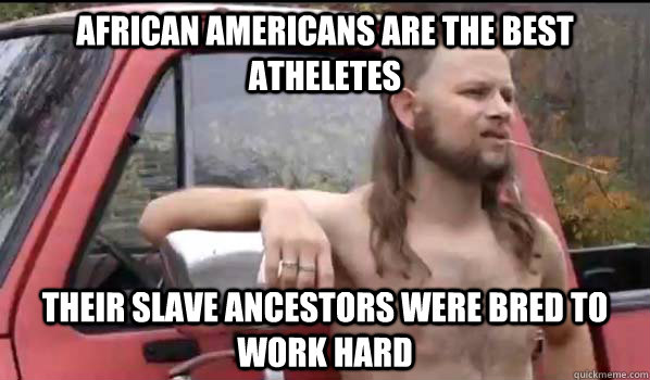 African Americans are the best atheletes Their slave ancestors were bred to work hard   Almost Politically Correct Redneck