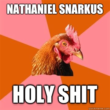 Nathaniel Snarkus  Holy shit  Anti-Joke Chicken