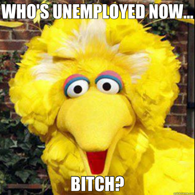 WHO'S UNEMPLOYED NOW... BITCH?  big bird 2