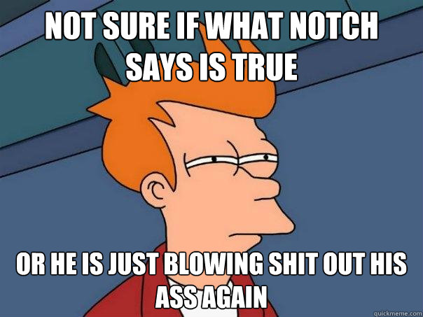 Not sure if what Notch says is true or he is just blowing shit out his ass again - Not sure if what Notch says is true or he is just blowing shit out his ass again  Futurama Fry