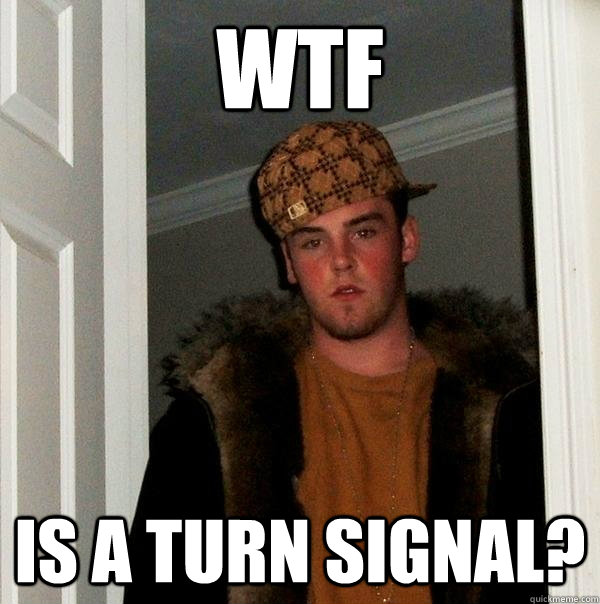 WTF is a turn signal?  Scumbag Steve