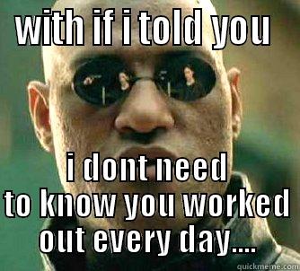 dont care - WITH IF I TOLD YOU  I DONT NEED TO KNOW YOU WORKED OUT EVERY DAY.... Matrix Morpheus