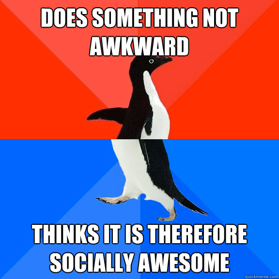 Does something not awkward Thinks it is therefore socially awesome  Socially Awesome Awkward Penguin