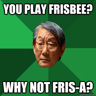 You play frisbee? Why not Fris-A?  High Expectations Asian Father